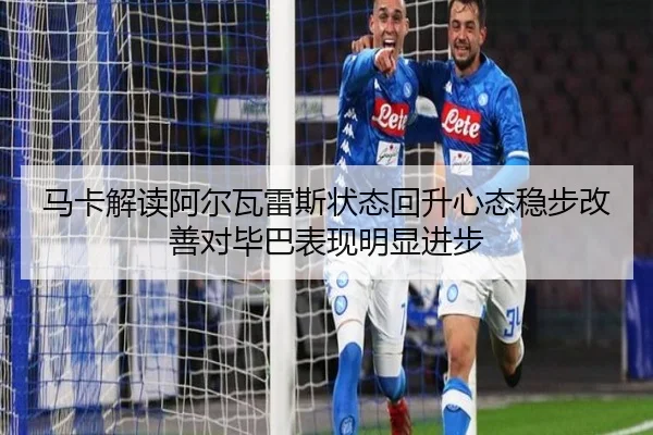 马卡解读阿尔瓦雷斯状态回升心态稳步改善对毕巴表现明显进步 - YABO