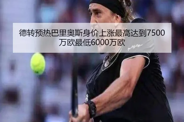 德转预热巴里奥斯身价上涨最高达到7500万欧最低6000万欧（YABO）